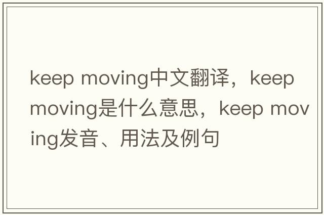 keep moving中文翻譯，keep moving是什么意思，keep moving發(fā)音、用法及例句