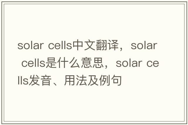 solar cells中文翻譯，solar cells是什么意思，solar cells發(fā)音、用法及例句