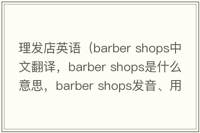 理發(fā)店英語(yǔ)（barber shops中文翻譯，barber shops是什么意思，barber shops發(fā)音、用法及例句）