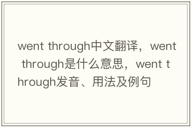 went through中文翻譯，went through是什么意思，went through發(fā)音、用法及例句