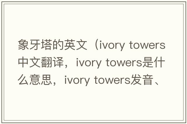 象牙塔的英文（ivory towers中文翻譯，ivory towers是什么意思，ivory towers發(fā)音、用法及例句）