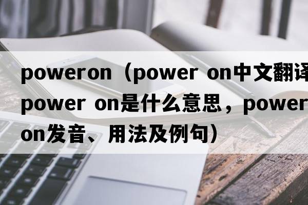poweron（Power on中文翻譯，Power on是什么意思，Power on發(fā)音、用法及例句）