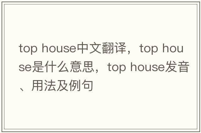 top house中文翻譯，top house是什么意思，top house發(fā)音、用法及例句
