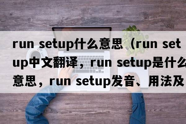 run setup什么意思（run setup中文翻譯，run setup是什么意思，run setup發(fā)音、用法及例句）