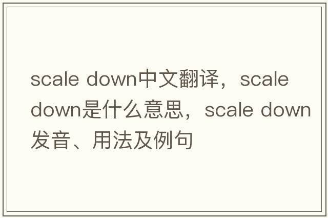 scale down中文翻譯，scale down是什么意思，scale down發(fā)音、用法及例句