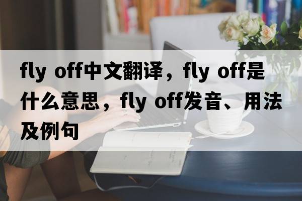 fly off中文翻譯，fly off是什么意思，fly off發(fā)音、用法及例句