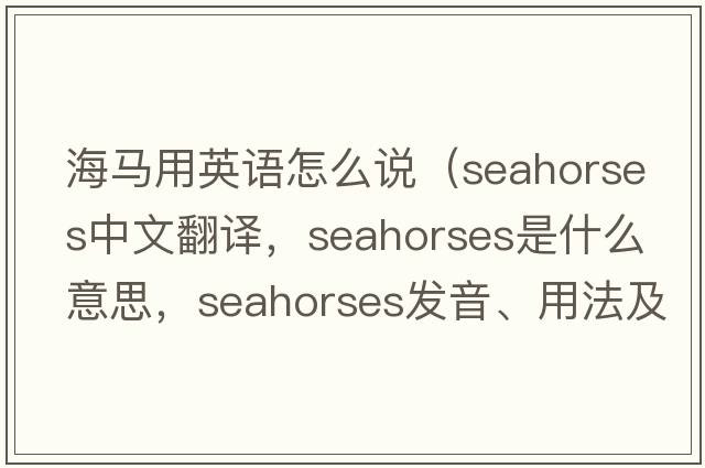 海馬用英語(yǔ)怎么說(shuō)（seahorses中文翻譯，seahorses是什么意思，seahorses發(fā)音、用法及例句）