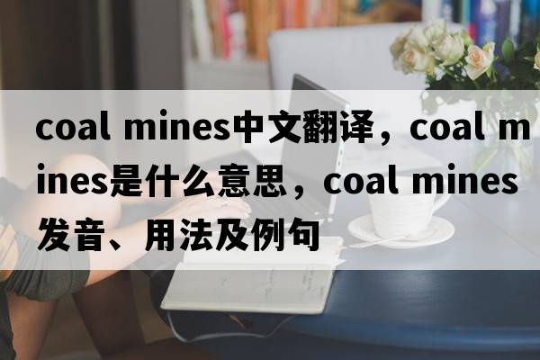coal mines中文翻譯，coal mines是什么意思，coal mines發(fā)音、用法及例句