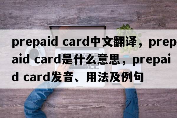 prepaid card中文翻譯，prepaid card是什么意思，prepaid card發(fā)音、用法及例句