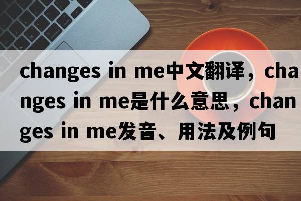 changes in me中文翻譯，changes in me是什么意思，changes in me發(fā)音、用法及例句