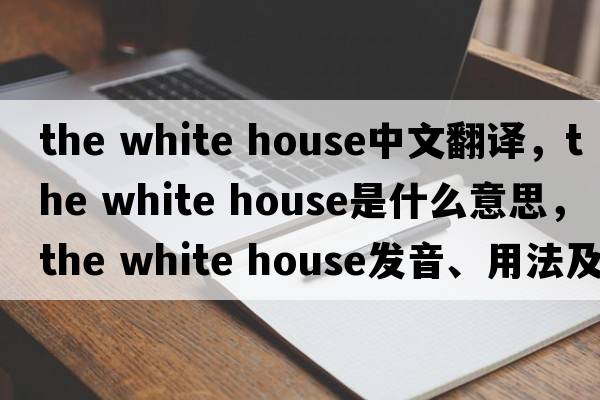the white house中文翻譯，the white house是什么意思，the white house發(fā)音、用法及例句