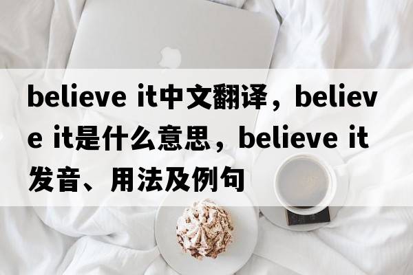 believe it中文翻譯，believe it是什么意思，believe it發(fā)音、用法及例句