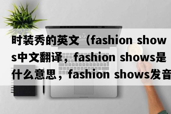 時(shí)裝秀的英文（fashion shows中文翻譯，fashion shows是什么意思，fashion shows發(fā)音、用法及例句）