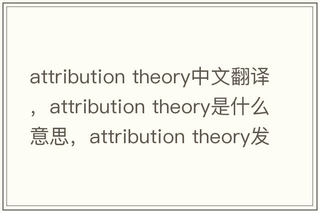 attribution theory中文翻譯，attribution theory是什么意思，attribution theory發(fā)音、用法及例句