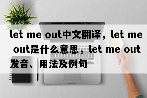 let me Out中文翻譯，let me Out是什么意思，let me Out發(fā)音、用法及例句