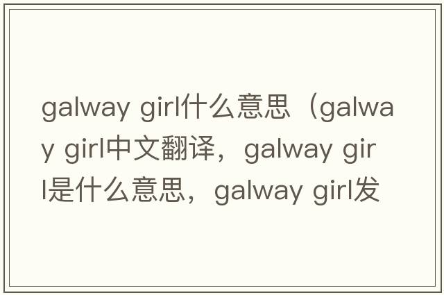 galway girl什么意思（galway girl中文翻譯，galway girl是什么意思，galway girl發(fā)音、用法及例句）