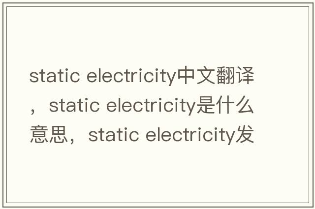 static electricity中文翻譯，static electricity是什么意思，static electricity發(fā)音、用法及例句