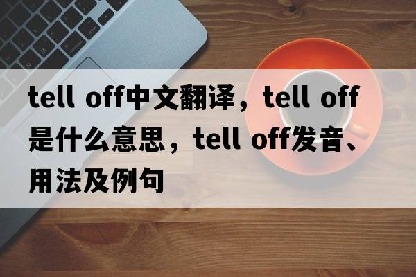 tell off中文翻譯，tell off是什么意思，tell off發(fā)音、用法及例句