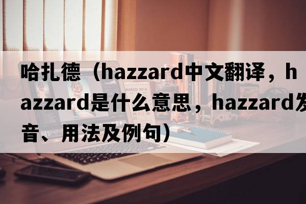 哈扎德（Hazzard中文翻譯，Hazzard是什么意思，Hazzard發(fā)音、用法及例句）