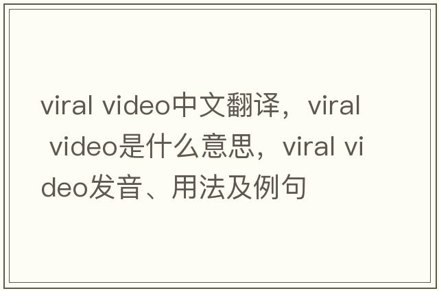 viral video中文翻譯，viral video是什么意思，viral video發(fā)音、用法及例句