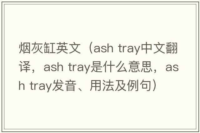 煙灰缸英文（ash tray中文翻譯，ash tray是什么意思，ash tray發(fā)音、用法及例句）