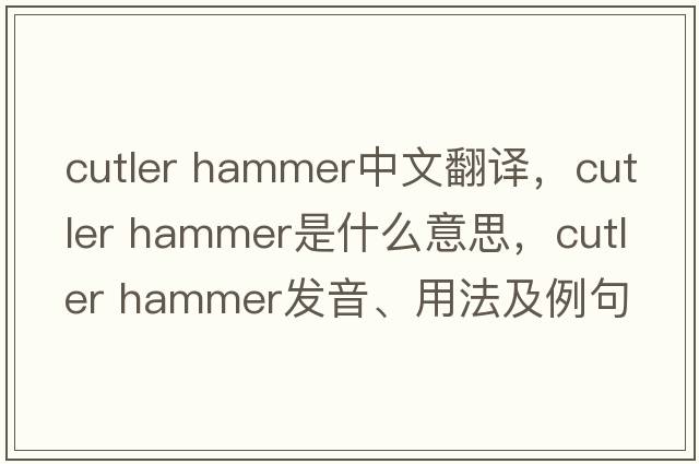 cutler hammer中文翻譯，cutler hammer是什么意思，cutler hammer發(fā)音、用法及例句