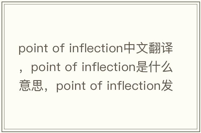point of inflection中文翻譯，point of inflection是什么意思，point of inflection發(fā)音、用法及例句