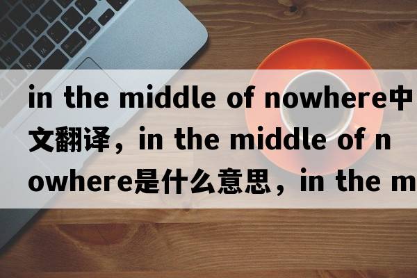 in the middle of nowhere中文翻譯，in the middle of nowhere是什么意思，in the middle of nowhere發(fā)音、用法及例句