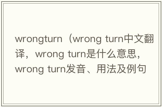 wrongturn（wrong turn中文翻譯，wrong turn是什么意思，wrong turn發(fā)音、用法及例句）