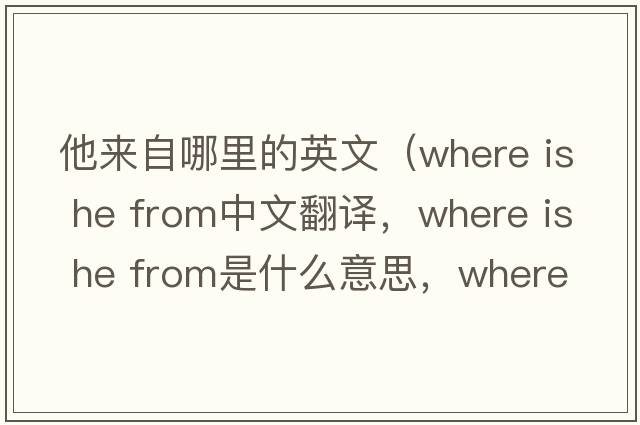 他來(lái)自哪里的英文（where is he from中文翻譯，where is he from是什么意思，where is he from發(fā)音、用法及例句）