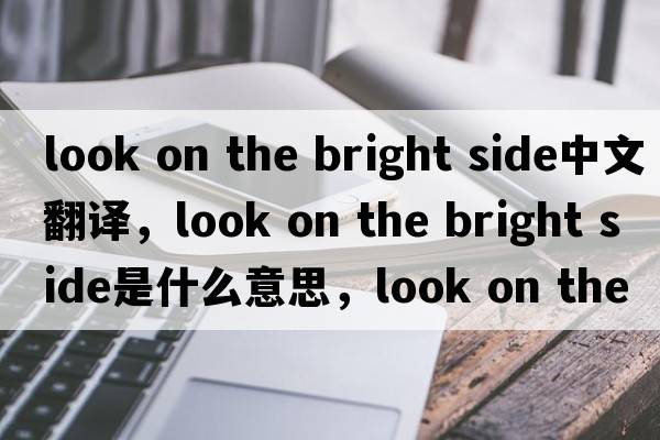 look on the bright side中文翻譯，look on the bright side是什么意思，look on the bright side發(fā)音、用法及例句