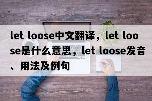 let loose中文翻譯，let loose是什么意思，let loose發(fā)音、用法及例句