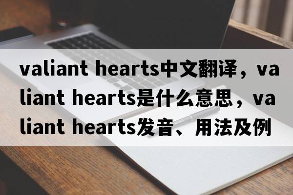 valiant hearts中文翻譯，valiant hearts是什么意思，valiant hearts發(fā)音、用法及例句