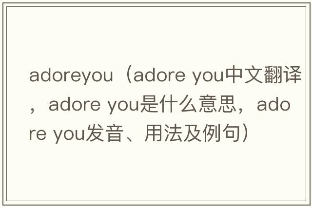 adoreyou（adore you中文翻譯，adore you是什么意思，adore you發(fā)音、用法及例句）