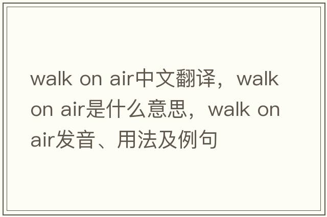 walk on air中文翻譯，walk on air是什么意思，walk on air發(fā)音、用法及例句