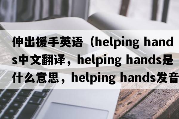 伸出援手英語(yǔ)（helping hands中文翻譯，helping hands是什么意思，helping hands發(fā)音、用法及例句）