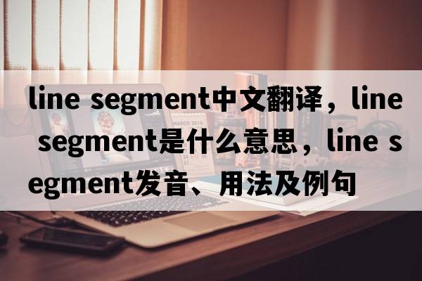 line segment中文翻譯，line segment是什么意思，line segment發(fā)音、用法及例句