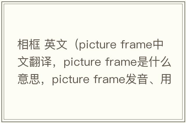 相框 英文（picture frame中文翻譯，picture frame是什么意思，picture frame發(fā)音、用法及例句）