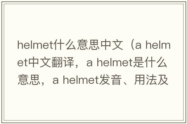 helmet什么意思中文（a helmet中文翻譯，a helmet是什么意思，a helmet發(fā)音、用法及例句）