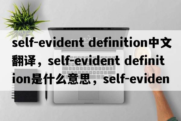 self-evident definition中文翻譯，self-evident definition是什么意思，self-evident definition發(fā)音、用法及例句