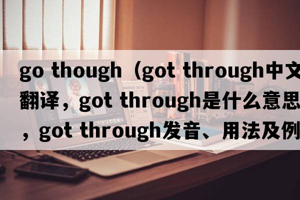 go though（got through中文翻譯，got through是什么意思，got through發(fā)音、用法及例句）