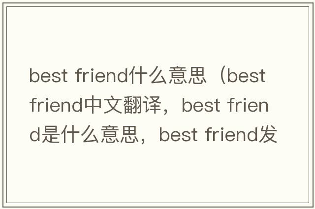 best friend什么意思（best friend中文翻譯，best friend是什么意思，best friend發(fā)音、用法及例句）