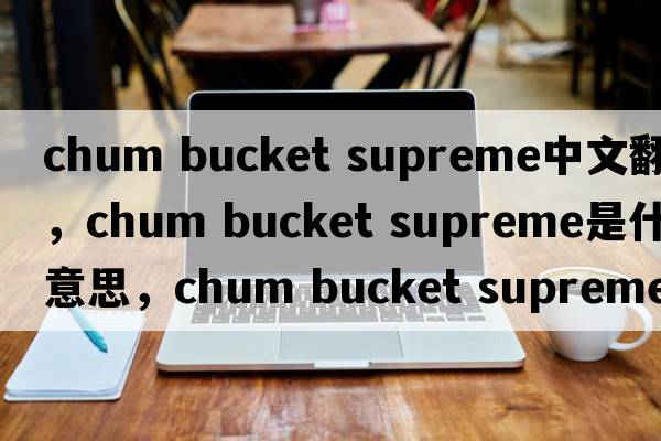 chum bucket supreme中文翻譯，chum bucket supreme是什么意思，chum bucket supreme發(fā)音、用法及例句