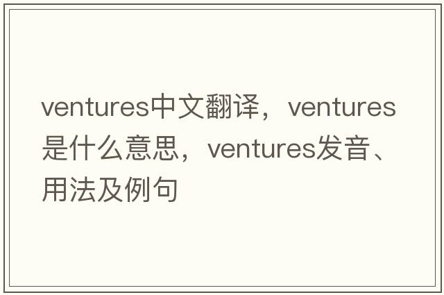 ventures中文翻譯，ventures是什么意思，ventures發(fā)音、用法及例句