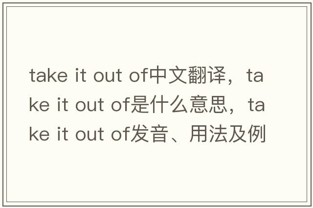 take it out of中文翻譯，take it out of是什么意思，take it out of發(fā)音、用法及例句