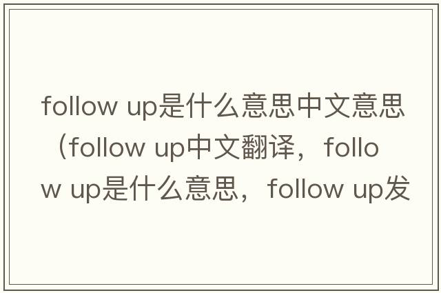follow up是什么意思中文意思（follow up中文翻譯，follow up是什么意思，follow up發(fā)音、用法及例句）