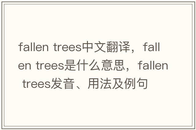 fallen trees中文翻譯，fallen trees是什么意思，fallen trees發(fā)音、用法及例句