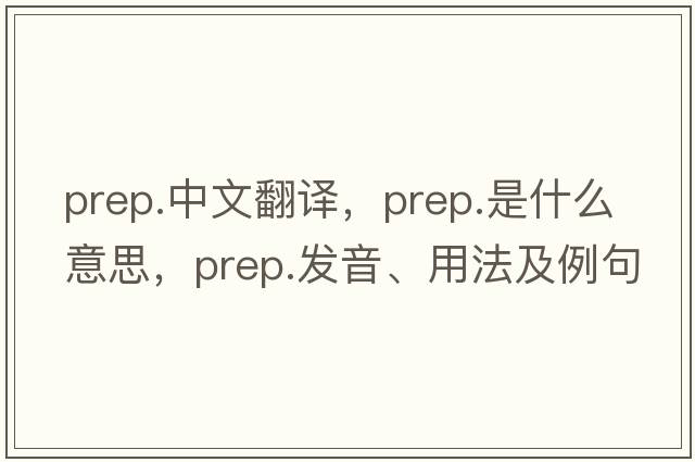prep.中文翻譯，prep.是什么意思，prep.發(fā)音、用法及例句