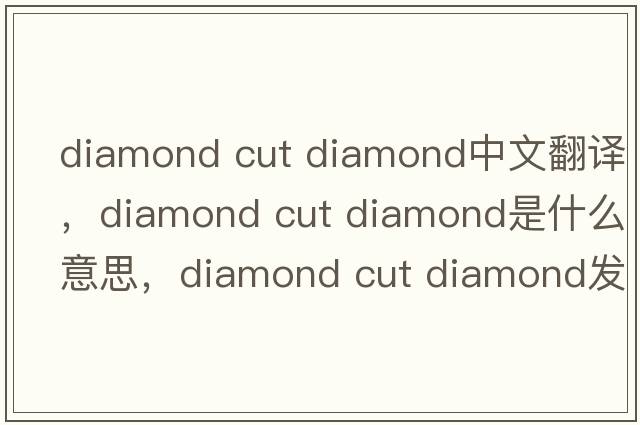 diamond cut diamond中文翻譯，diamond cut diamond是什么意思，diamond cut diamond發(fā)音、用法及例句