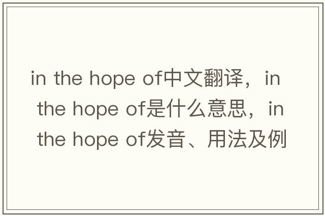 in the hope of中文翻譯，in the hope of是什么意思，in the hope of發(fā)音、用法及例句